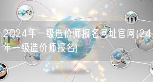 2024年一级造价师报名网址官网 24年