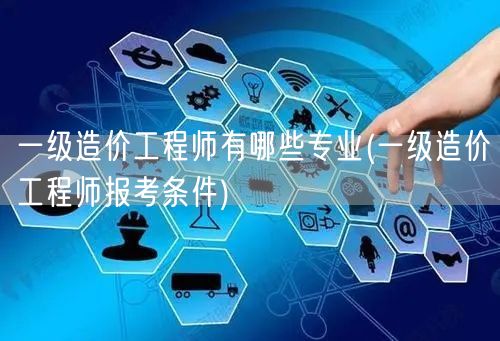 一级造价工程师有哪些专业及报考条件简述