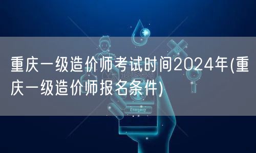 重庆一级造价师考试时间2024年 报名资