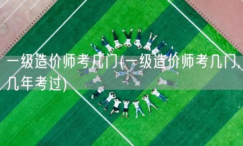 一级造价师考几门 考试科目及通过年限