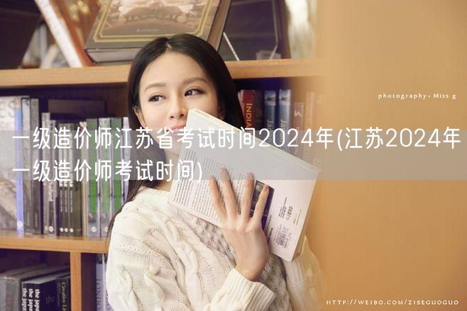 一级造价师江苏省考试时间2024年 20