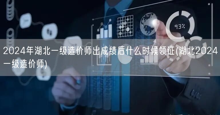 2024年湖北一级造价师出成绩后领证时间