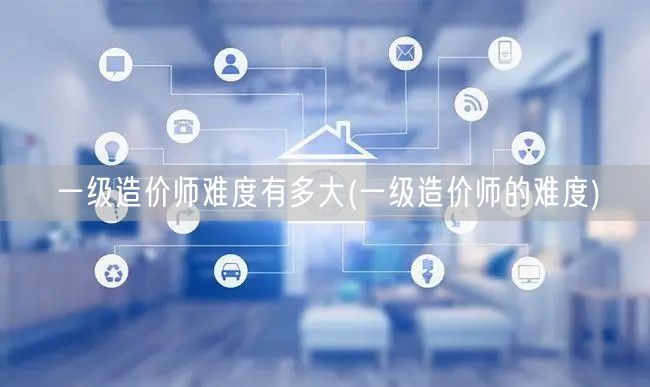 一级造价师难度有多大 挑战与机遇并存