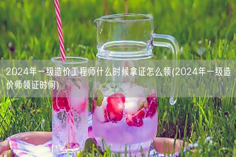 2024年一级造价工程师领证时间及方式