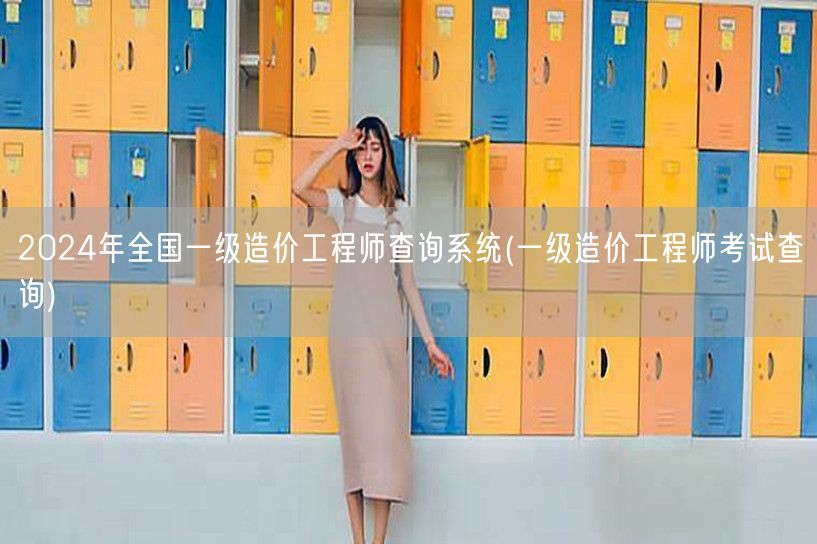 2024年全国一级造价工程师查询系统 考