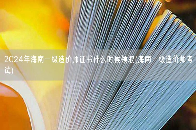 2024年海南一级造价师证书领取时间预告