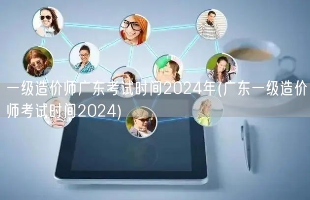 一级造价师广东考试时间2024年 最新发