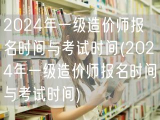 2024年一级造价师报名与考试时间概览