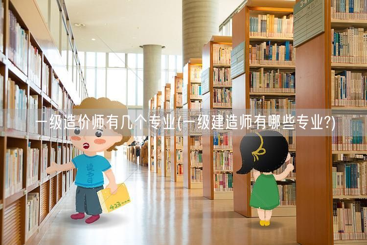 一级造价师有几个专业 造价师专业概览