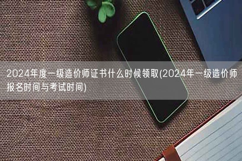 2024年度一级造价师证书领取时间 20