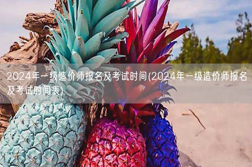 2024年一级造价师报名及考试时间 全年