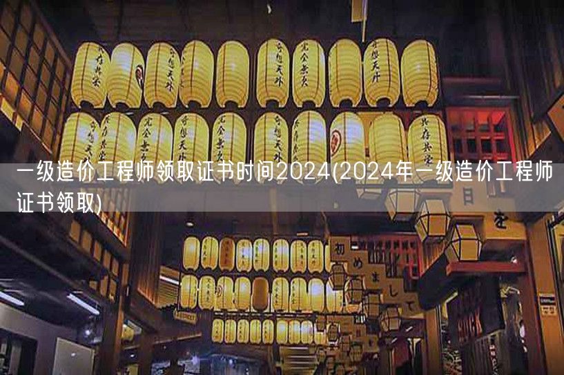 一级造价工程师领取证书时间2024 证书