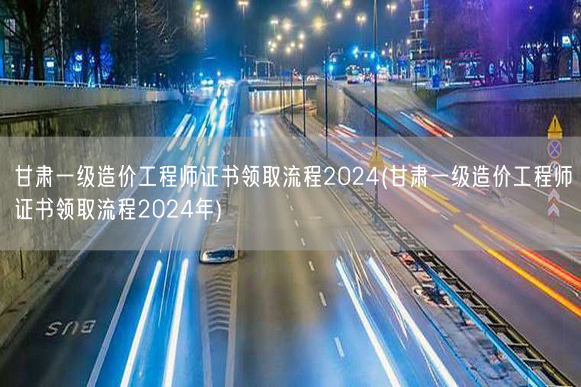 甘肃一级造价工程师证书领取流程2024 