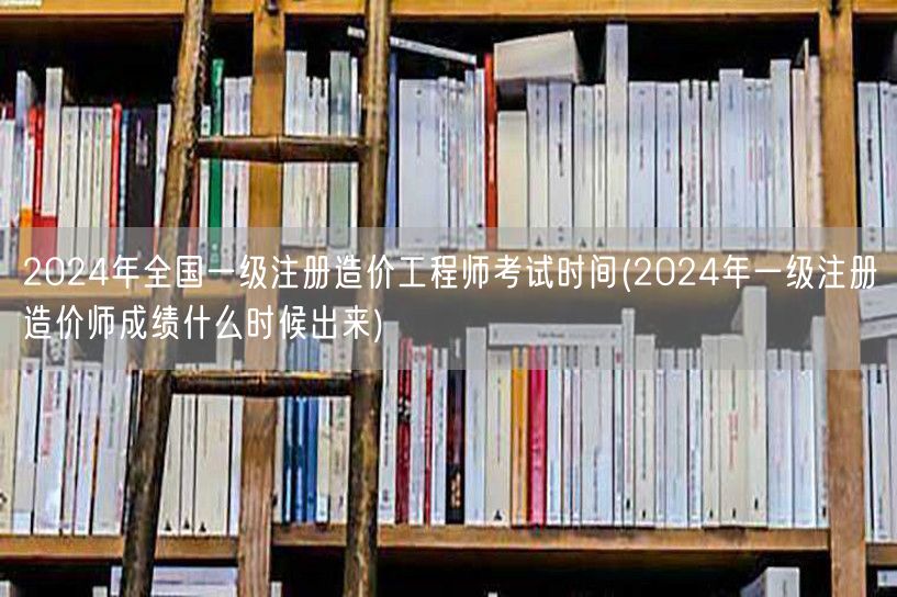 2024年全国一级注册造价工程师考试时间