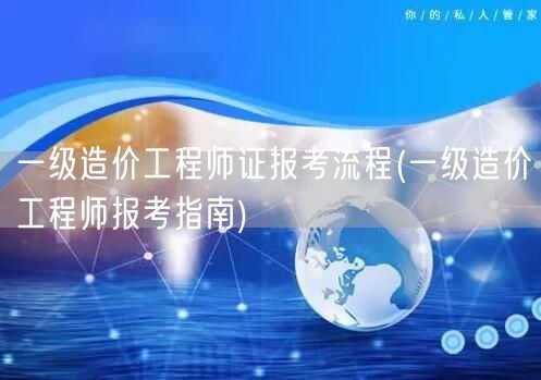 一级造价工程师证报考流程 报考步骤详解