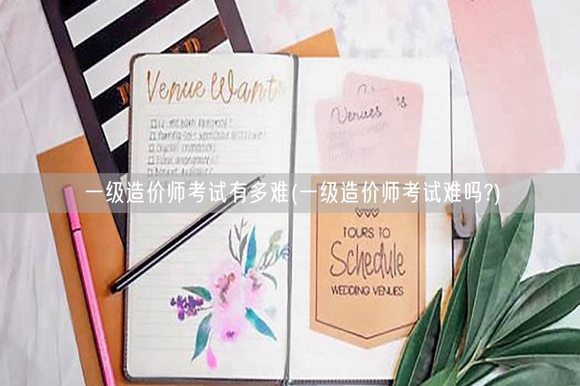 一级造价师考试有多难 挑战与难度详解