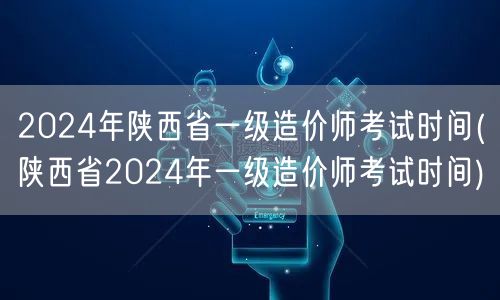 2024年陕西省一级造价师考试时间 陕西