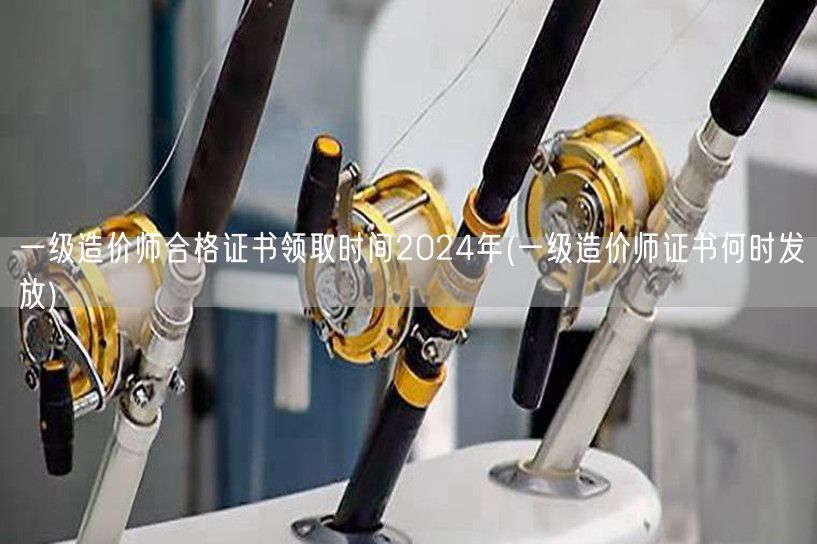 一级造价师合格证书领取时间2024年 颁
