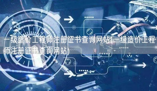 一级造价工程师注册证书查询网站 官方查询