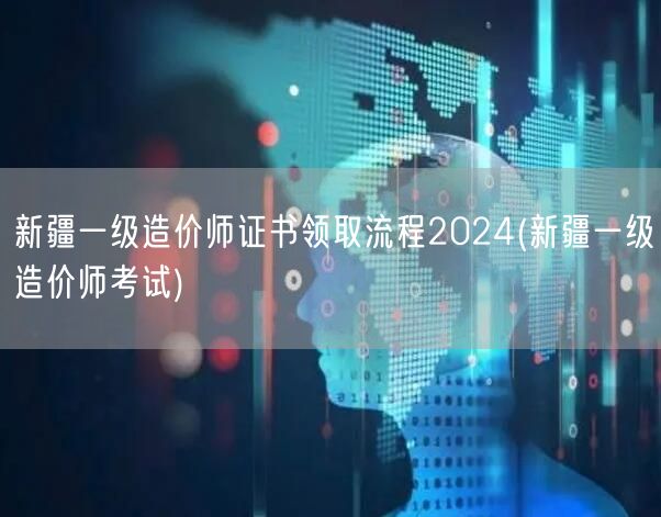新疆一级造价师证书领取流程2024 领取