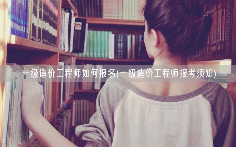 一级造价工程师如何报名 报名流程与条件详