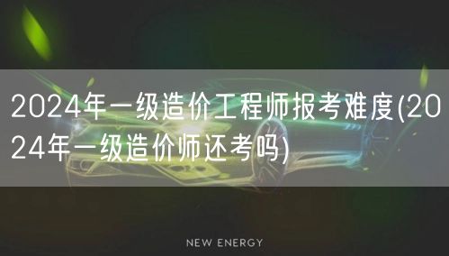 2024年一级造价工程师报考难度 备考挑