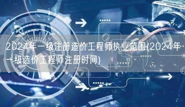 2024年一级注册造价工程师执业范围及注