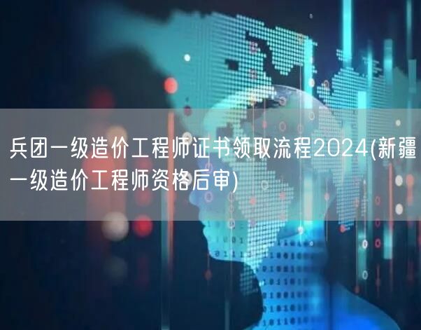 兵团一级造价工程师证书领取流程2024 