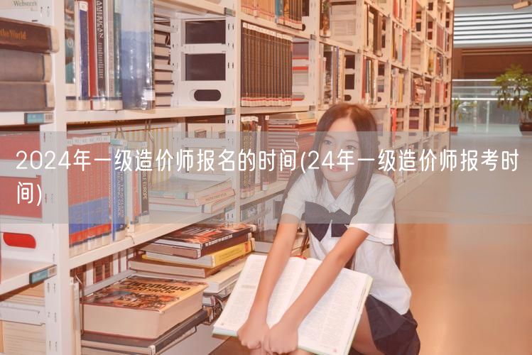 2024年一级造价师报名时间速递 24年