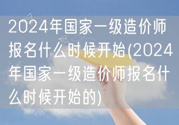 2024年国家一级造价师报名何时启动 报