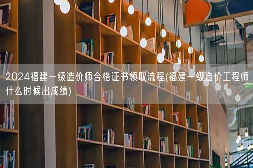 2024福建一级造价师合格证书领取流程 