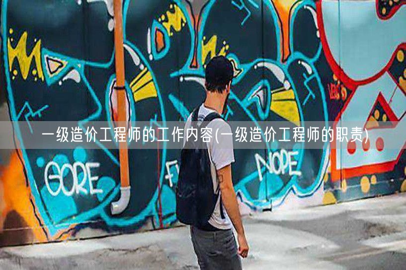 一级造价工程师的工作内容 职责概述