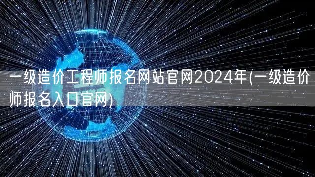 一级造价工程师报名网站官网2024年 官