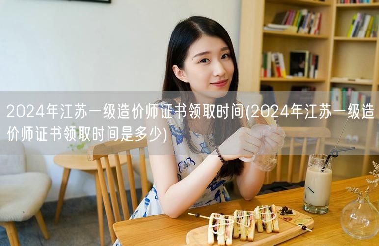 2024年江苏一级造价师证书领取时间 官