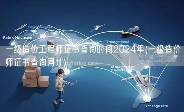 一级造价工程师证书查询时间2024年 查
