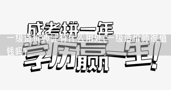 一级造价师证有什么用处 含金量与职业优势