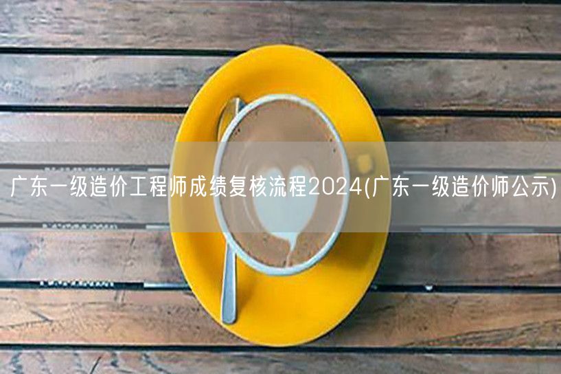 广东一级造价工程师成绩复核流程2024 