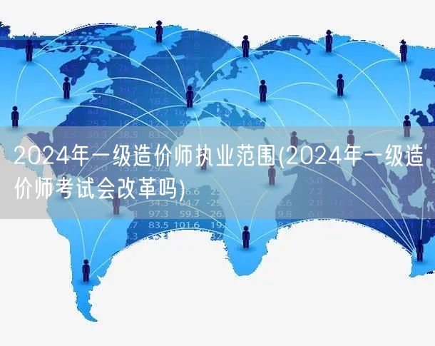 2024年一级造价师执业范围 明年考试展