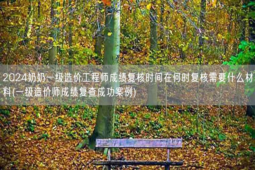 2024年一级造价工程师成绩复核时间 复