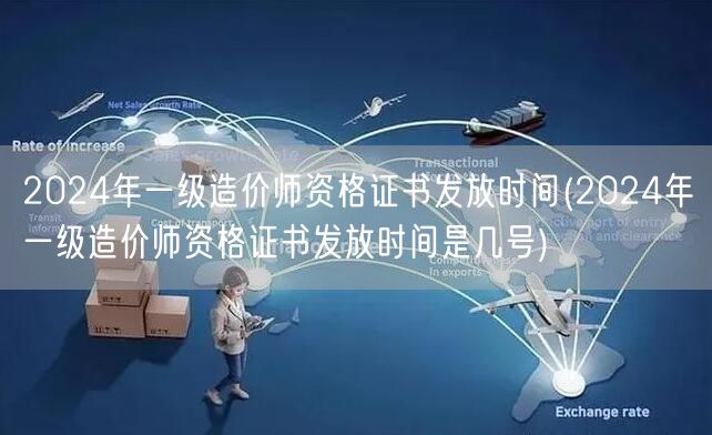 2024年一级造价师资格证书发放时间 确