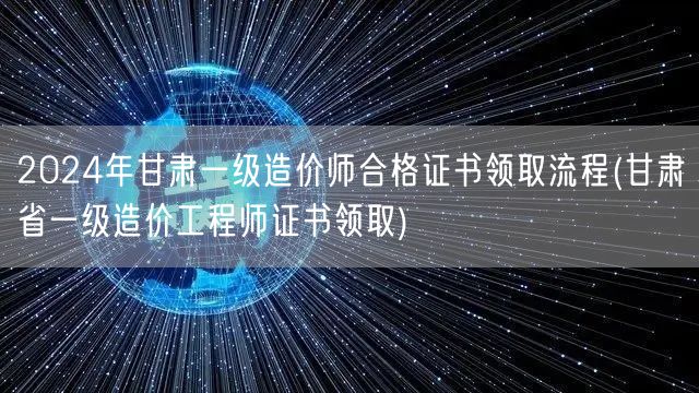 2024年甘肃一级造价师合格证书领取流程