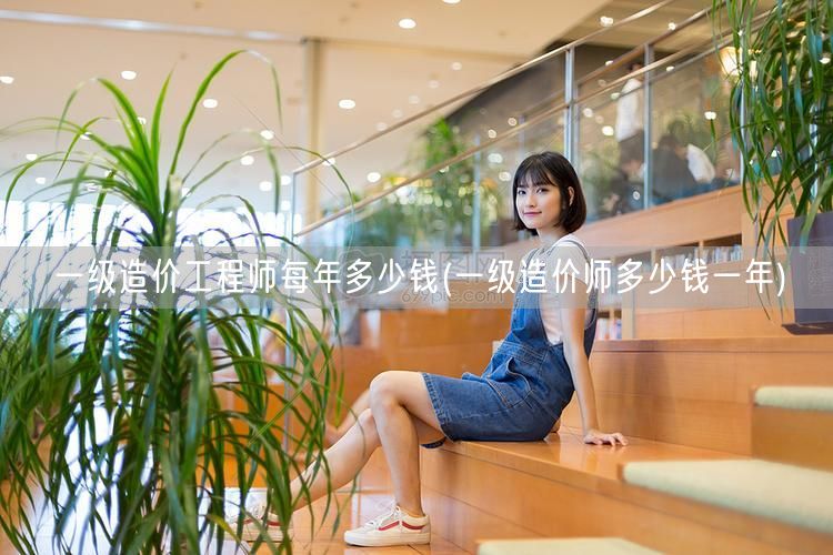 一级造价工程师每年多少钱 薪资范围及待遇