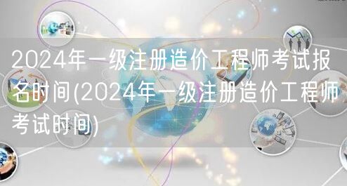 2024年一级注册造价工程师考试报名时间