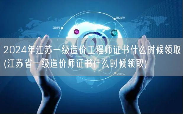 2024年江苏一级造价工程师证书领取时间