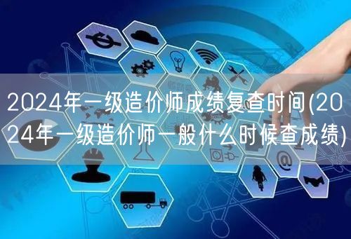 2024年一级造价师成绩复查时间 成绩公