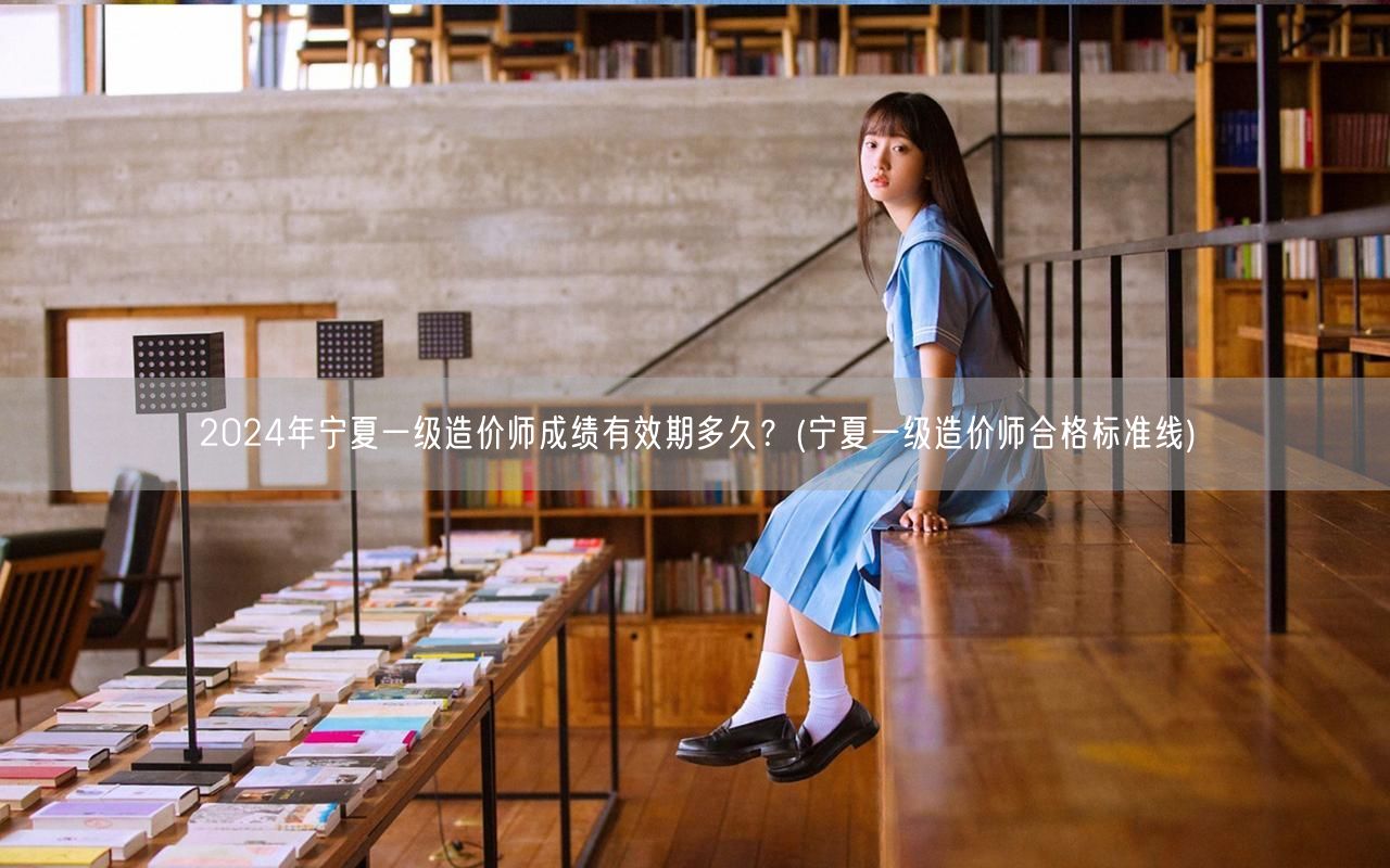 2024年宁夏一级造价师成绩有效期多久 