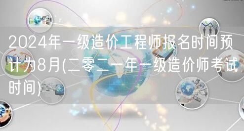 2024年一级造价工程师报名时间预计为8