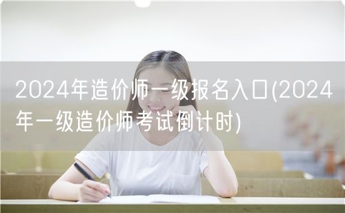 2024年造价师一级报名入口 报名即将开