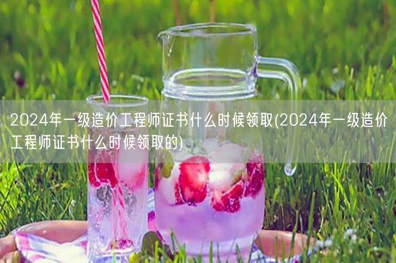 2024年一级造价工程师证书领取时间
