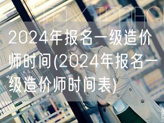 2024年报名一级造价师时间 最新公告与